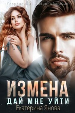 Измена. Дай мне уйти - Екатерина Янова