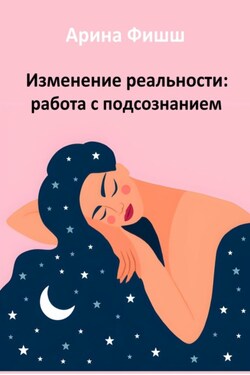 Изменение реальности: работа с подсознанием - Арина Фишш