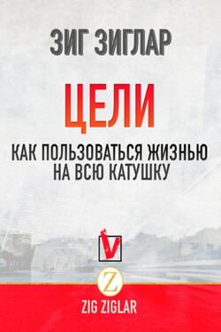Цели. Как пользоваться жизнью на всю катушку - Зиг Зиглар