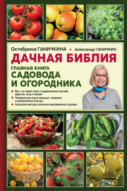 Дачная библия. Главная книга садовода и огородника - Октябрина Алексеевна Ганичкина