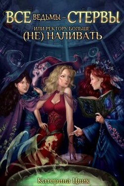 Все ведьмы - стервы, или Ректору больше (не) наливать - Катерина Цвик