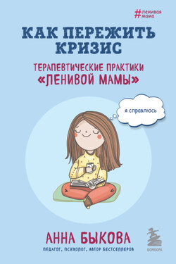 Как пережить кризис. Терапевтические практики «ленивой мамы» - Анна Быкова
