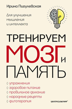 Тренируем мозг и память. Здоровое питание, правильное дыхание, физические упражнения, народные рецепты, фитотерапия для улучшения мышления и интеллекта - Ирина Пигулевская