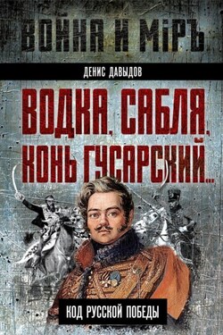 Водка, сабля, конь гусарский… Код русской победы - Денис Давыдов