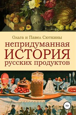 Непридуманная история русских продуктов - Ольга Анатольевна Сюткина