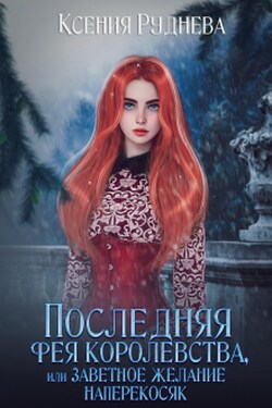 Последняя фея королевства, или Заветное желание наперекосяк - Ксения Руднева