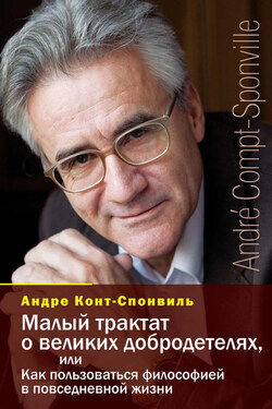 Малый трактат о великих добродетелях, или Как пользоваться философией в повседневной жизни - Андре Конт-Спонвиль