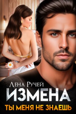 Измена. Ты меня не знаешь - Лена Ручей
