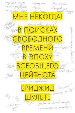 Мне некогда! В поисках свободного времени в эпоху всеобщего цейтнота - Бриджид Шульте