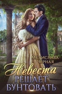 Невеста решает бунтовать - Мстислава Чёрная