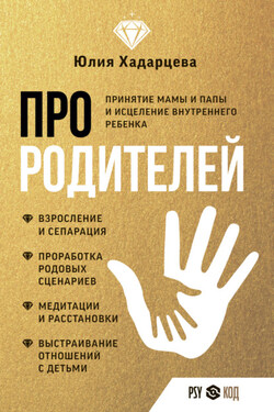 Про родителей. Принятие мамы и папы и исцеление внутреннего ребенка - Юлия Хадарцева