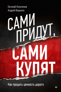 Сами придут, сами купят. Как продать ценность дорого - Евгений Колотилов