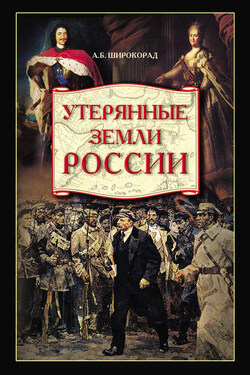 Утерянные земли России. От Петра I до Гражданской войны - Александр Широкорад