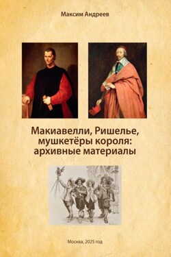 Макиавелли, Ришелье и мушкетеры короля: архивные материалы - Александр Андреев