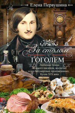 За столом с Гоголем. Любимые блюда великого писателя, воспетые в его бессмертных произведениях. Кухня XIX века - Елена Первушина