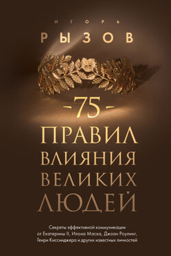 75 правил влияния великих людей. Секреты эффективной коммуникации от Екатерины II, Илона Маска, Джоан Роулинг, Генри Киссинджера и других известных личностей - Игорь Рызов