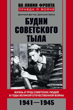 Будни советского тыла. Жизнь и труд советских людей в годы Великой Отечественной Войны. 1941–1945 - Дмитрий Михайлович Дёгтев
