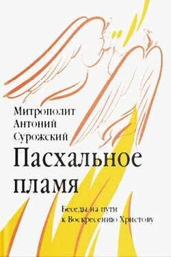 Пасхальное пламя. Беседы на пути к Воскресению Христову - Антоний Сурожский