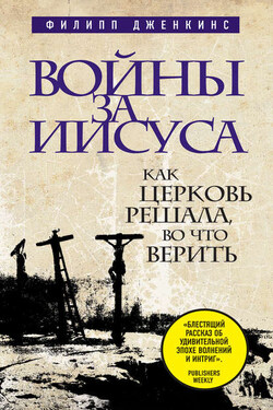 Войны за Иисуса: Как церковь решала, во что верить - Филипп Дженкинс