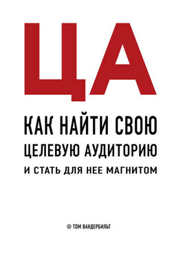 ЦА. Как найти свою целевую аудиторию и стать для нее магнитом - Том Вандербильт