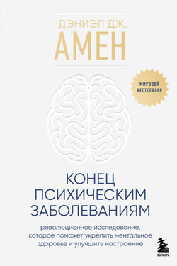 Конец психическим заболеваниям. Революционное исследование, которое поможет укрепить ментальное здоровье и улучшить настроение - Дэниэл Амен