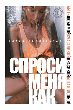 Спроси меня как. Быть любимой, счастливой, красивой, богатой собой - Влада Якушевская