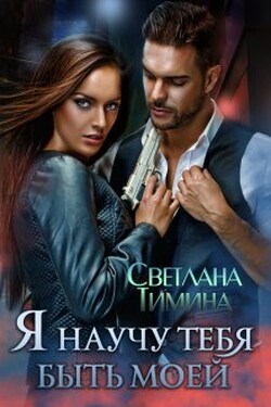 Я научу тебя быть моей - Светлана Тимина
