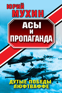 Асы и пропаганда. Дутые победы Люфтваффе - Юрий Мухин