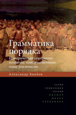 Грамматика порядка. Историческая социология понятий, которые меняют нашу реальность - Александр Бикбов