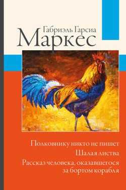 Полковнику никто не пишет. Шалая листва. Рассказ человека, оказавшегося за бортом корабля - Габриэль Маркес