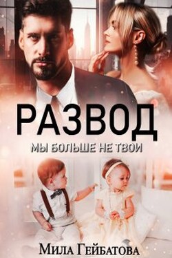Развод. Мы больше не твои - Мила Гейбатова