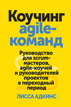 Коучинг agile-команд. Руководство для scrum-мастеров, agile-коучей и руководителей проектов в переходный период - Лисса Адкинс