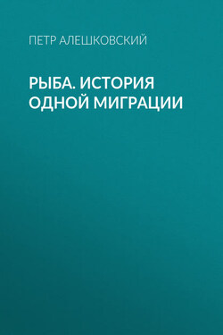 Рыба. История одной миграции - Петр Алешковский