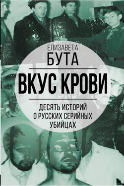 Вкус крови. Десять историй о русских серийных убийцах - Елизавета Бута