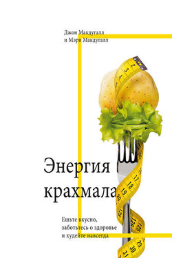 Энергия крахмала. Ешьте вкусно, заботьтесь о здоровье и худейте навсегда - Джон Макдугалл