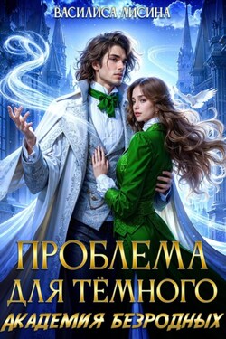 Проблема для тёмного. Академия безродных - Василиса Лисина