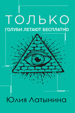 Только голуби летают бесплатно - Юлия Латынина