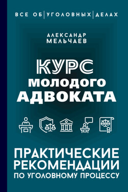 Курс молодого адвоката. Практические рекомендации по уголовному процессу - Александр Мельчаев