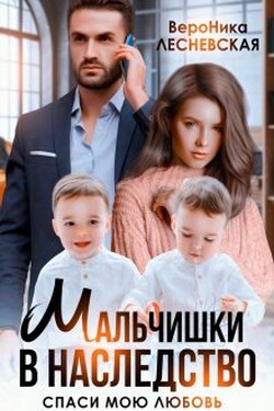 Мальчишки в наследство. Спаси мою любовь - Вероника Лесневская