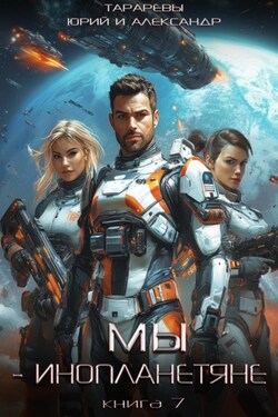 Мы – инопланетяне. Книга 7 - Юрий Тарарев