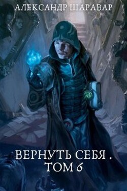 Вернуть себя. Том 6 - Александр Setroi Шаравар