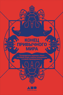 Конец привычного мира. Путеводитель журнала «Нож» по новой этике, новым отношениям и новой справедливости - Коллектив авторов