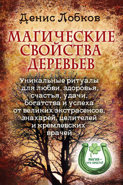 Магические свойства деревьев. Уникальные ритуалы для любви, здоровья, богатства и успеха от великих экстрасенсов, знахарей, целителей и кремлевских врачей - Денис Лобков