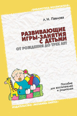 Развивающие игры-занятия с детьми от рождения до трех лет. Пособие для воспитателей и родителей - Любовь Павлова