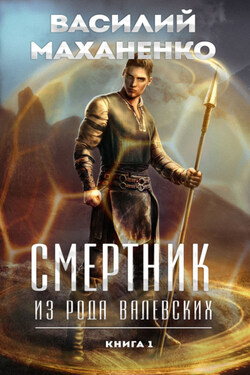 Смертник из рода Валевских. Книга 1 - Василий Маханенко