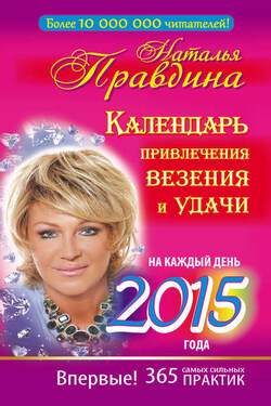 Календарь привлечения везения и удачи на каждый день 2015 года. 365 самых сильных практик - Наталия Правдина