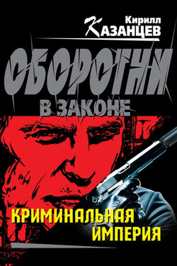Криминальная империя - Кирилл Казанцев