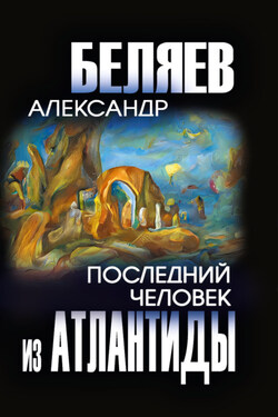 Последний человек из Атлантиды - Александр Беляев