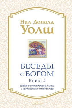 Беседы с Богом. Книга 4. Новый и неожиданный диалог о пробуждении человечества - Нил Уолш
