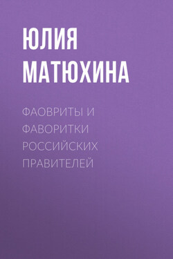 Фавориты и фаворитки российских правителей - Юлия Матюхина
